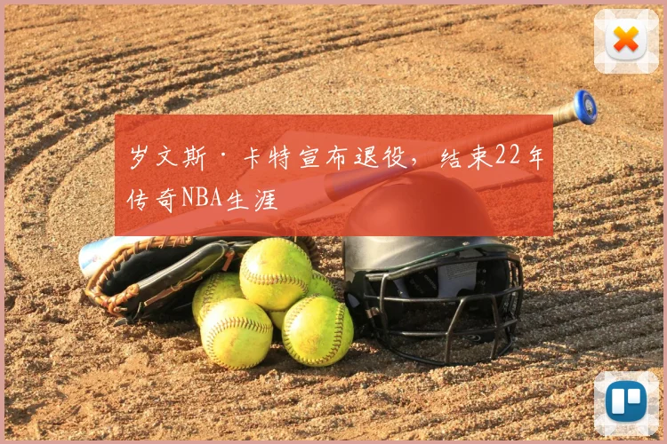 岁文斯·卡特宣布退役，结束22年传奇NBA生涯
