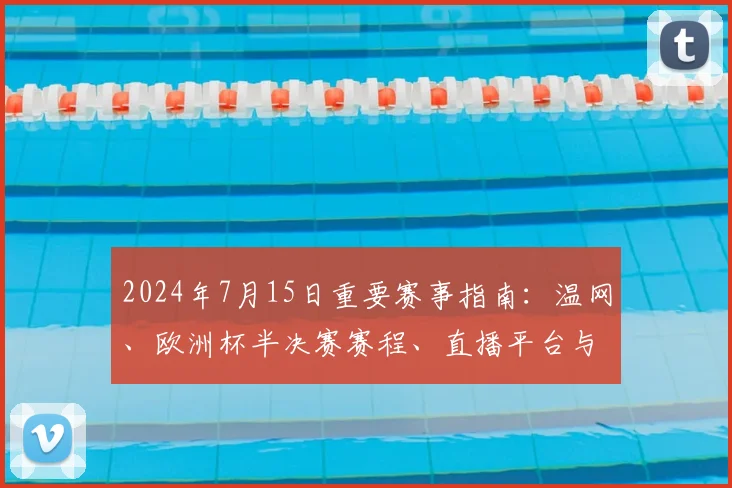 2024年7月15日重要赛事指南：温网、欧洲杯半决赛赛程、直播平台与观赛攻略全解析