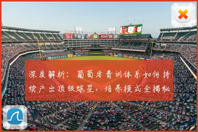 深度解析：葡萄牙青训体系如何持续产出顶级球星，培养模式全揭秘