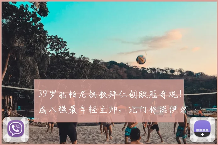 39岁孔帕尼执教拜仁创欧冠奇观！成八强最年轻主帅，比门将诺伊尔还小