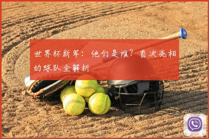 世界杯新军：他们是谁？首次亮相的球队全解析
