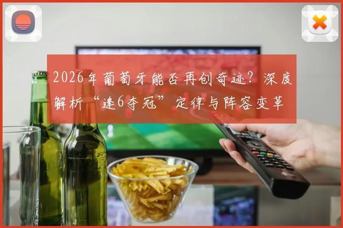 2026年葡萄牙能否再创奇迹？深度解析“逢6夺冠”定律与阵容变革