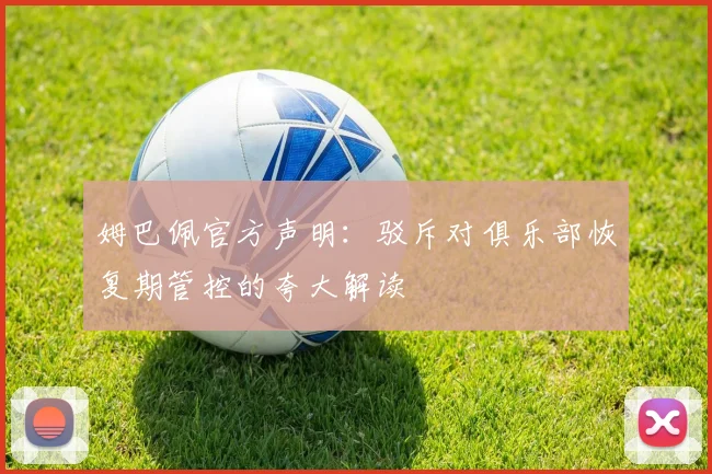 姆巴佩官方声明：驳斥对俱乐部恢复期管控的夸大解读