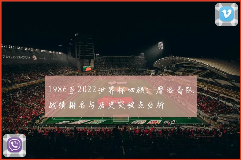 1986至2022世界杯回顾：摩洛哥队战绩排名与历史突破点分析