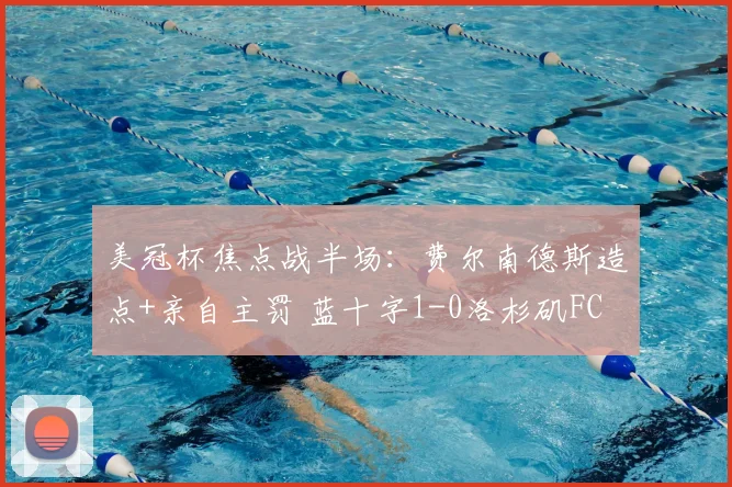 美冠杯焦点战半场：费尔南德斯造点+亲自主罚 蓝十字1-0洛杉矶FC