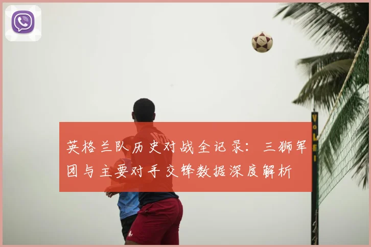 英格兰队历史对战全记录：三狮军团与主要对手交锋数据深度解析