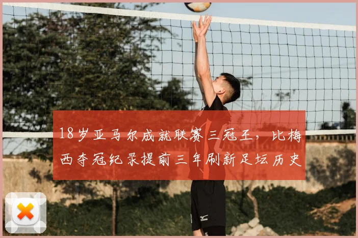 18岁亚马尔成就联赛三冠王，比梅西夺冠纪录提前三年刷新足坛历史