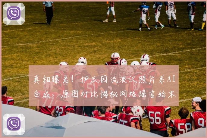 真相曝光！伊瓜因流浪汉照片系AI合成，原图对比揭秘网络谣言始末