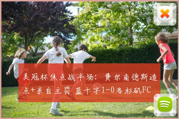 美冠杯焦点战半场：费尔南德斯造点+亲自主罚 蓝十字1-0洛杉矶FC