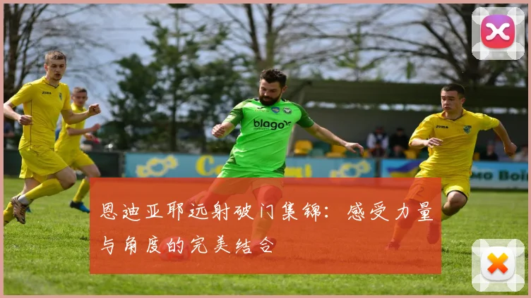 恩迪亚耶远射破门集锦：感受力量与角度的完美结合